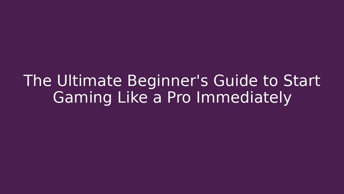 The Ultimate Beginner's Guide to Start Gaming Like a Pro Immediately