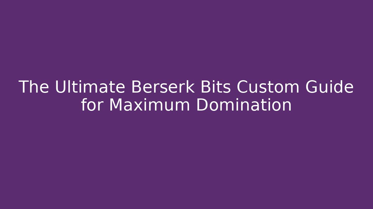 The Ultimate Berserk Bits Custom Guide for Maximum Domination