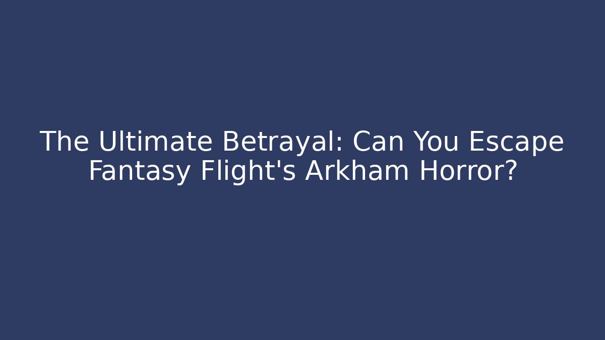 The Ultimate Betrayal: Can You Escape Fantasy Flight’s Arkham Horror?