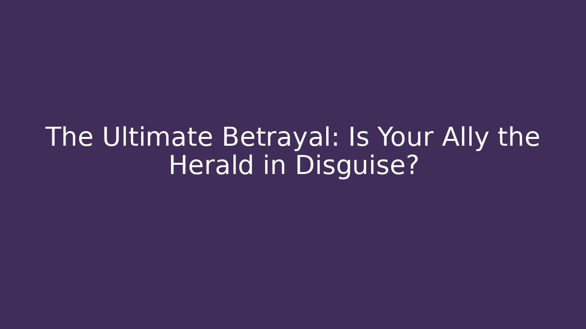 The Ultimate Betrayal: Is Your Ally the Herald in Disguise?