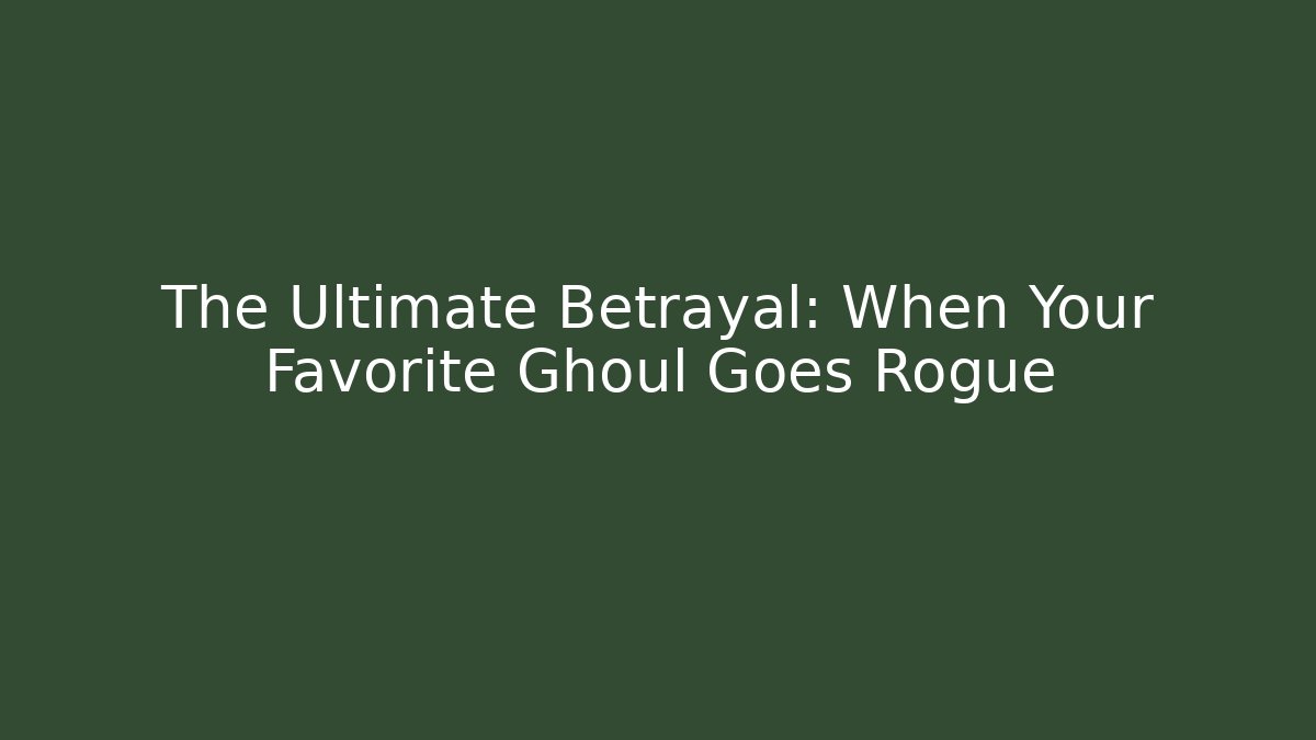 The Ultimate Betrayal: When Your Favorite Ghoul Goes Rogue