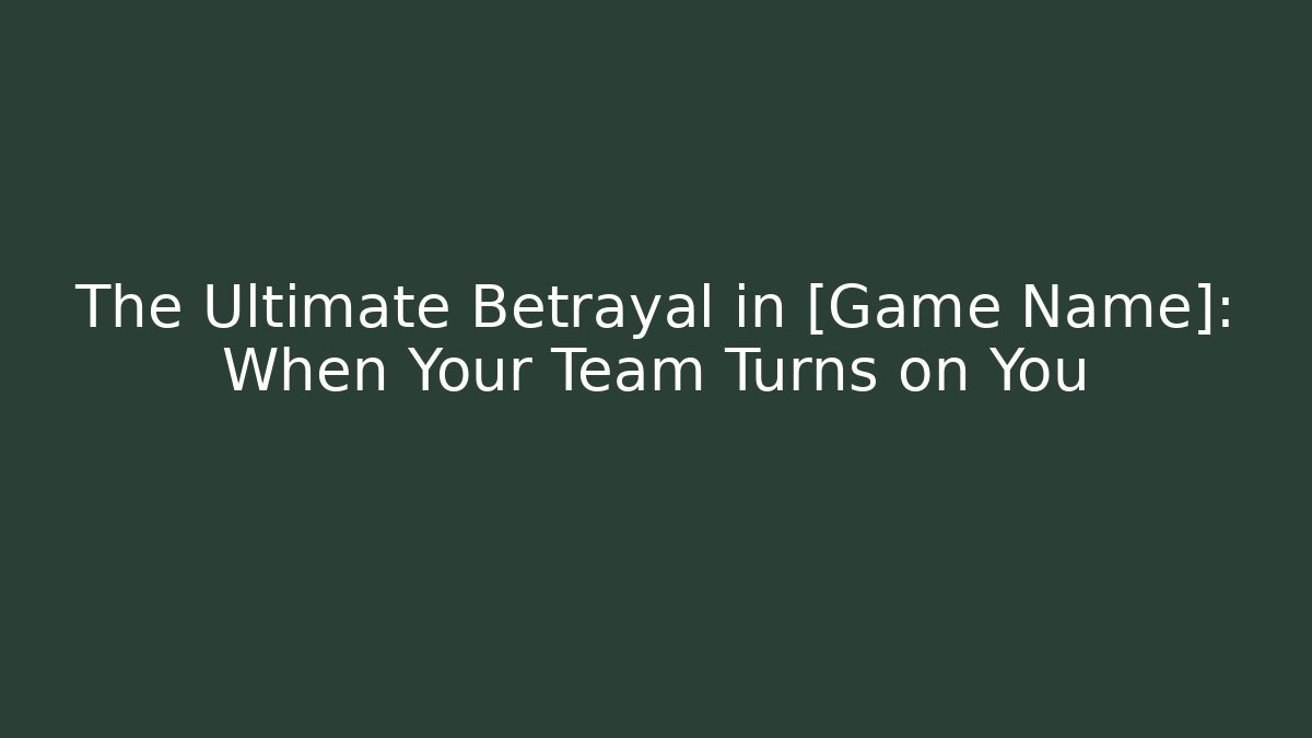 The Ultimate Betrayal in [Game Name]: When Your Team Turns on You
