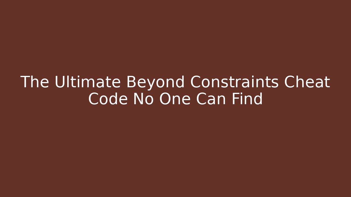 The Ultimate Beyond Constraints Cheat Code No One Can Find