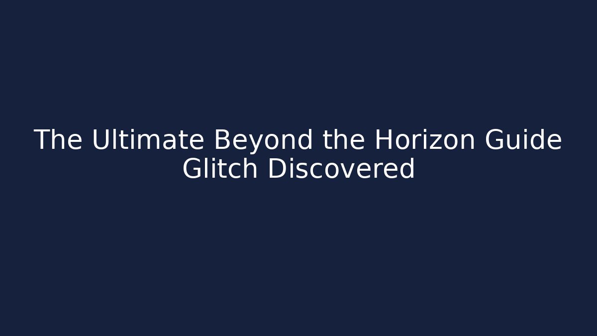 The Ultimate Beyond the Horizon Guide Glitch Discovered