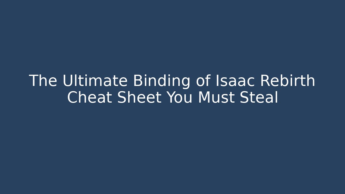 The Ultimate Binding of Isaac Rebirth Cheat Sheet You Must Steal