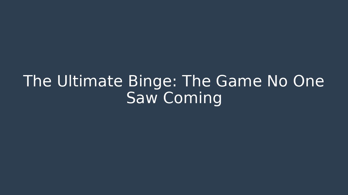 The Ultimate Binge: The Game No One Saw Coming