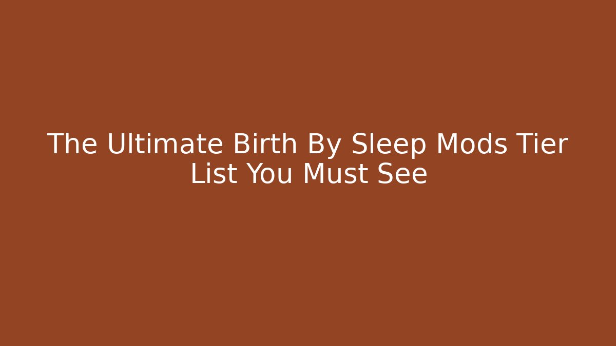 The Ultimate Birth By Sleep Mods Tier List You Must See