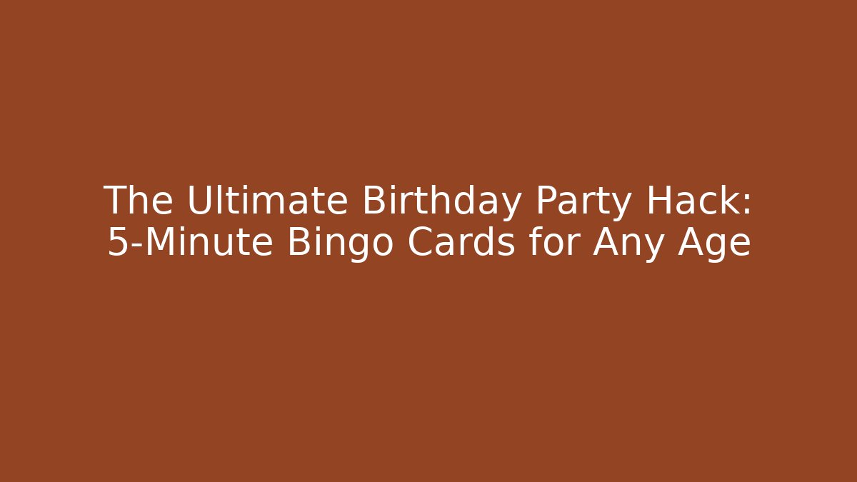 The Ultimate Birthday Party Hack: 5-Minute Bingo Cards for Any Age