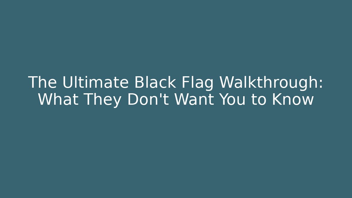 The Ultimate Black Flag Walkthrough: What They Don't Want You to Know
