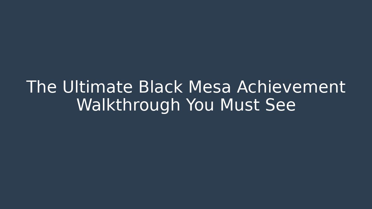 The Ultimate Black Mesa Achievement Walkthrough You Must See