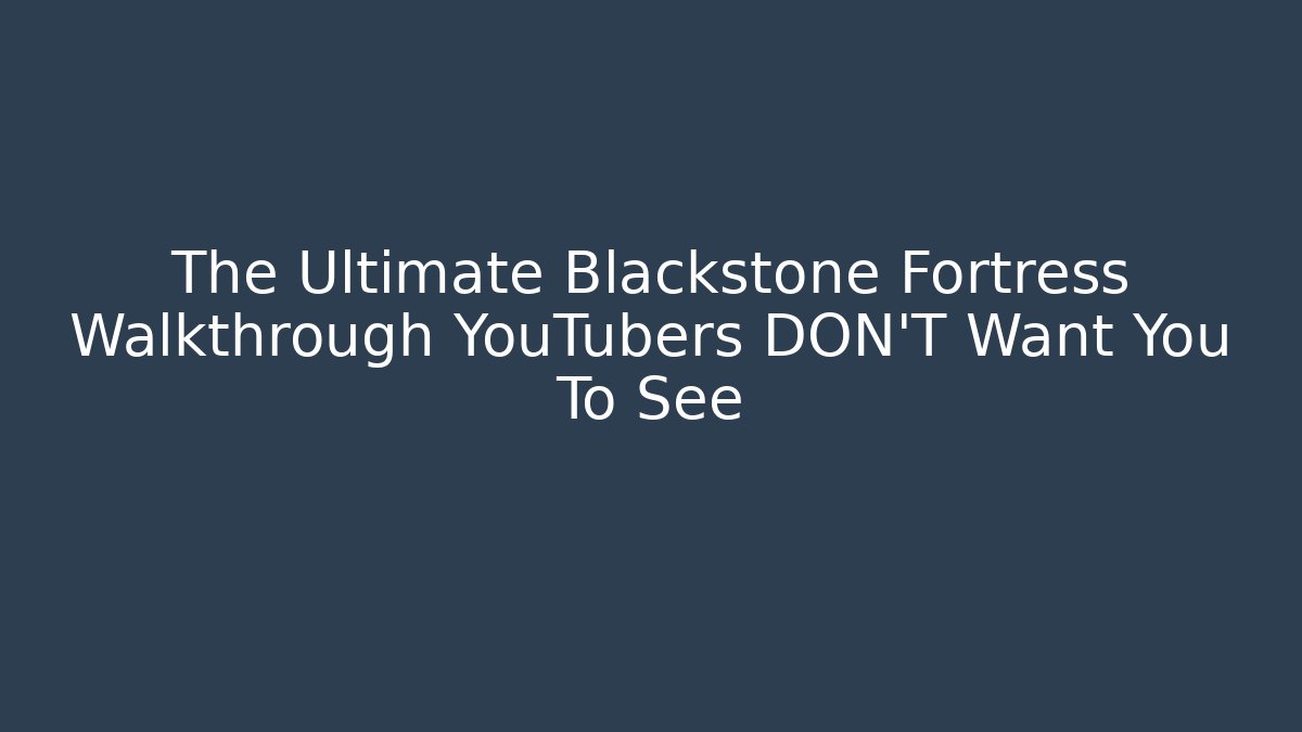 The Ultimate Blackstone Fortress Walkthrough YouTubers DON'T Want You To See