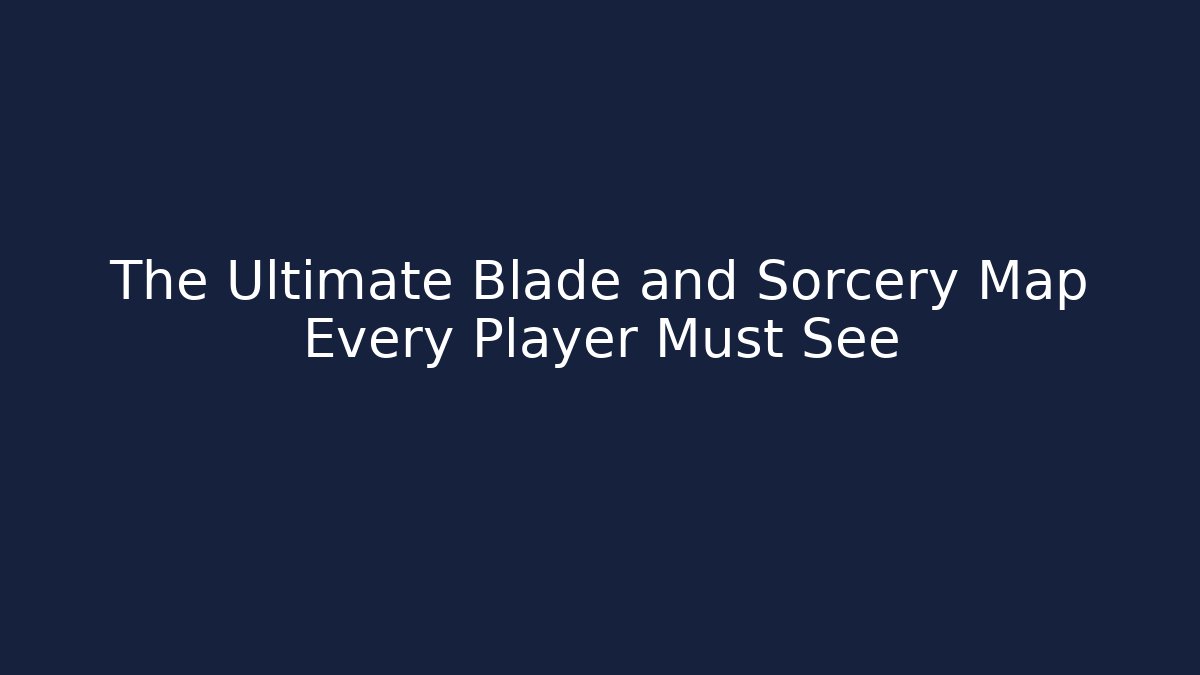 The Ultimate Blade and Sorcery Map Every Player Must See