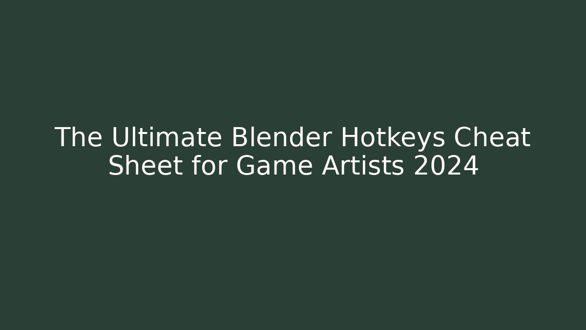The Ultimate Blender Hotkeys Cheat Sheet for Game Artists 2024