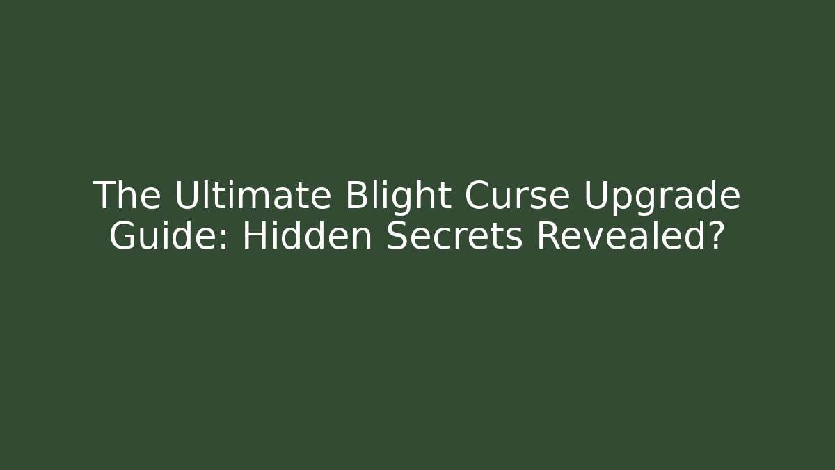 The Ultimate Blight Curse Upgrade Guide: Hidden Secrets Revealed?
