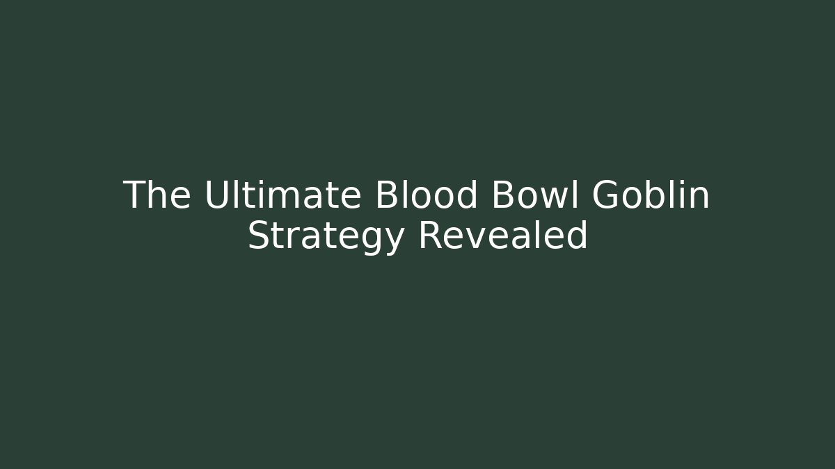 The Ultimate Blood Bowl Goblin Strategy Revealed