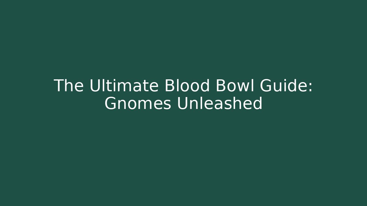 The Ultimate Blood Bowl Guide: Gnomes Unleashed