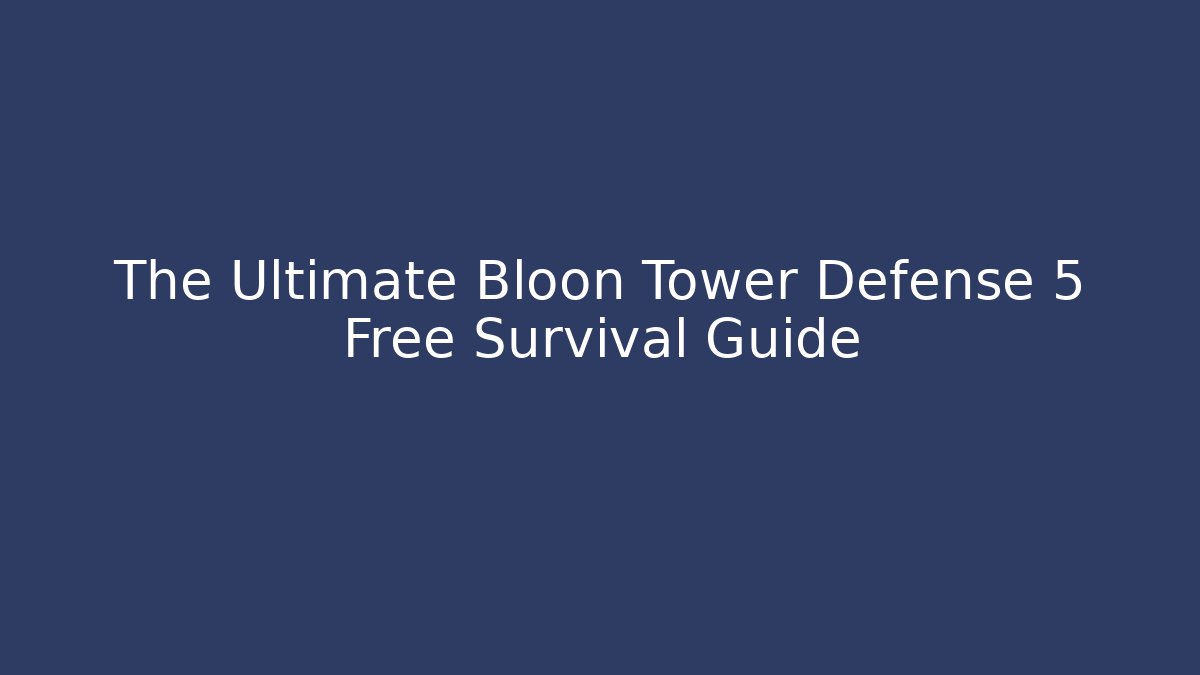 The Ultimate Bloon Tower Defense 5 Free Survival Guide