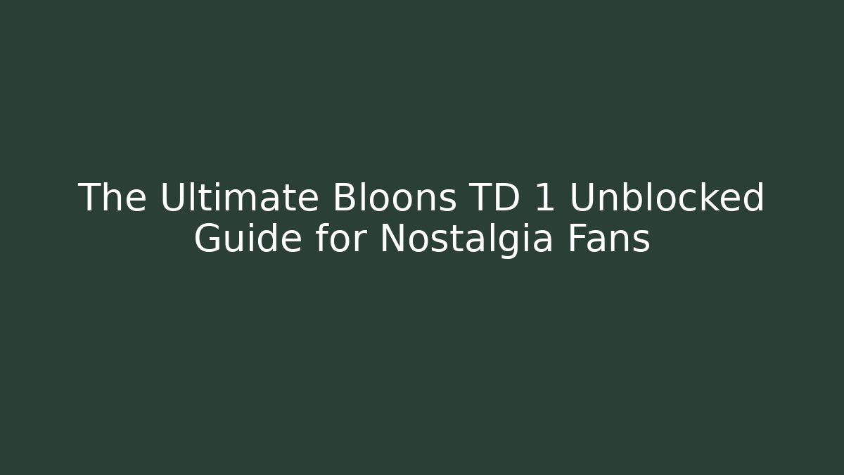 The Ultimate Bloons TD 1 Unblocked Guide for Nostalgia Fans