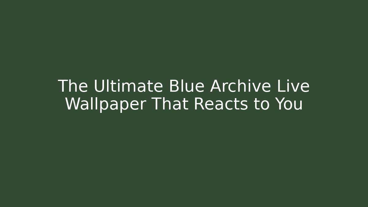 The Ultimate Blue Archive Live Wallpaper That Reacts to You