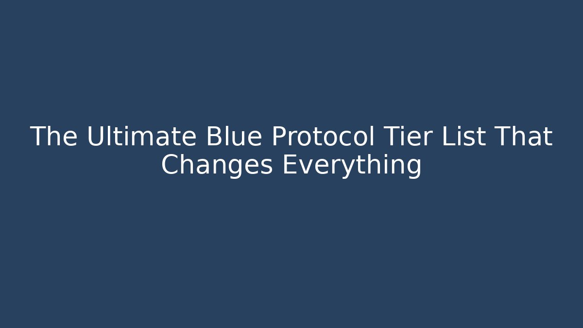 The Ultimate Blue Protocol Tier List That Changes Everything