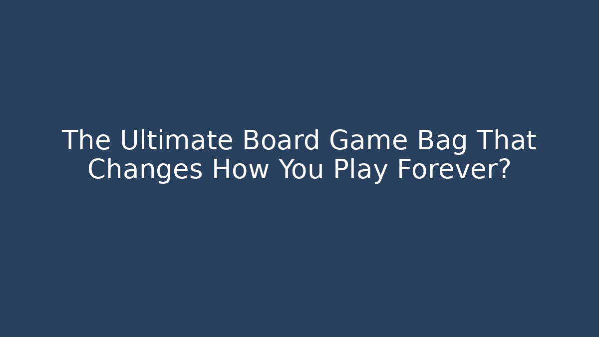 The Ultimate Board Game Bag That Changes How You Play Forever?