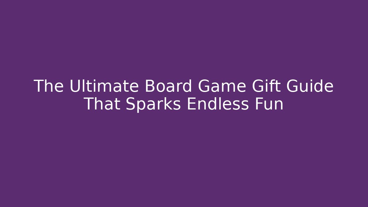 The Ultimate Board Game Gift Guide That Sparks Endless Fun