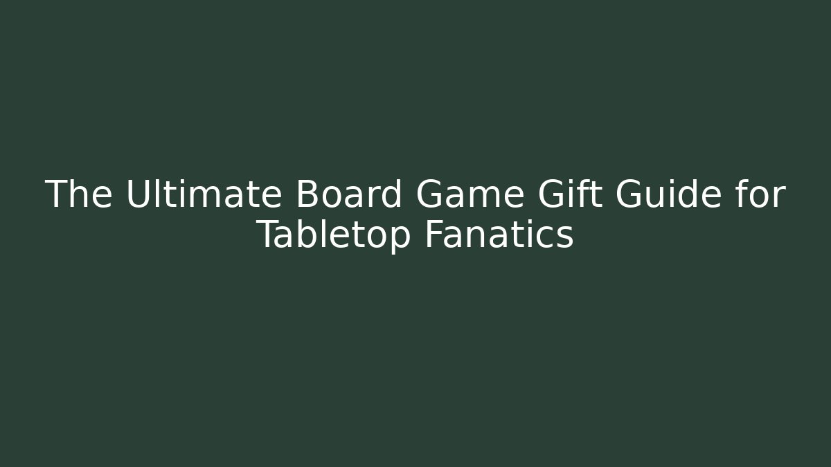 The Ultimate Board Game Gift Guide for Tabletop Fanatics