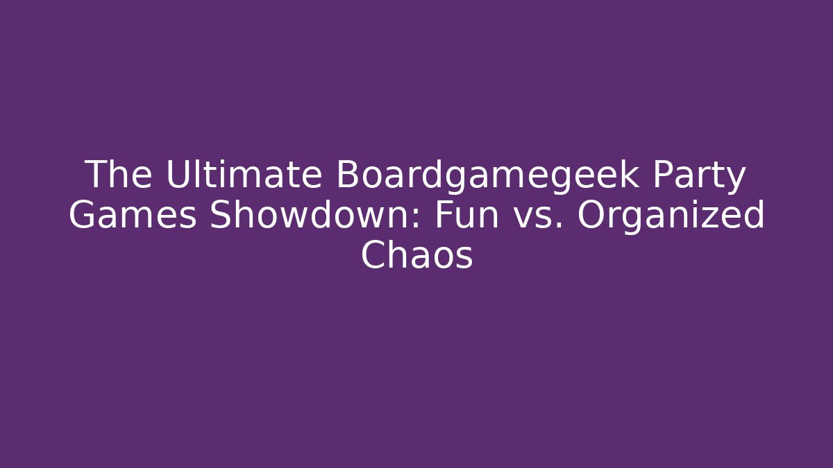 The Ultimate Boardgamegeek Party Games Showdown: Fun vs. Organized Chaos