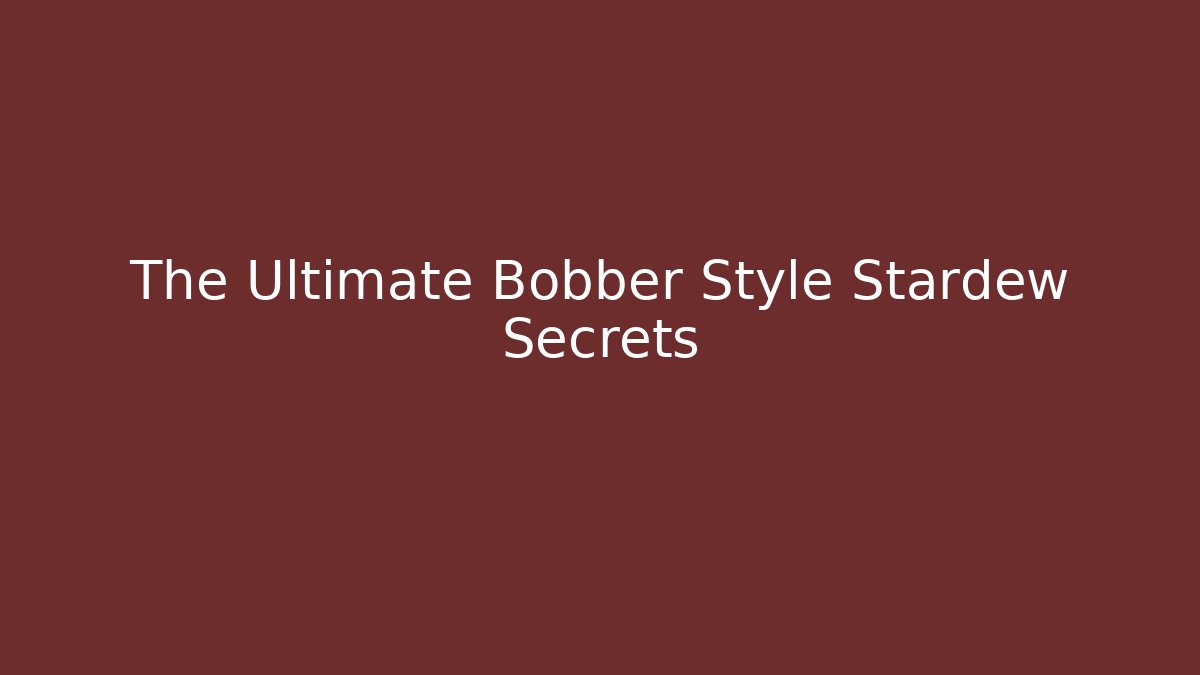 The Ultimate Bobber Style Stardew Secrets
