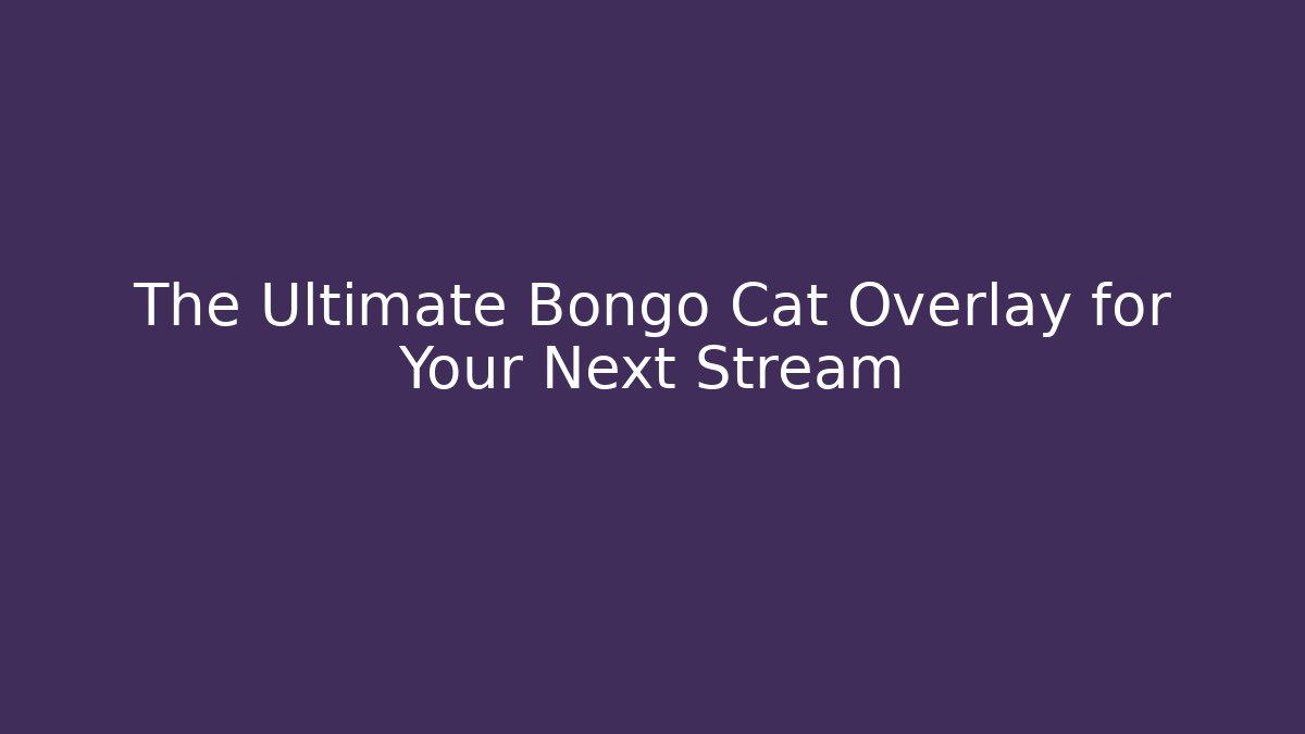 The Ultimate Bongo Cat Overlay for Your Next Stream