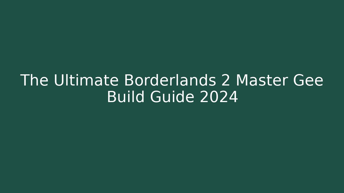 The Ultimate Borderlands 2 Master Gee Build Guide 2024