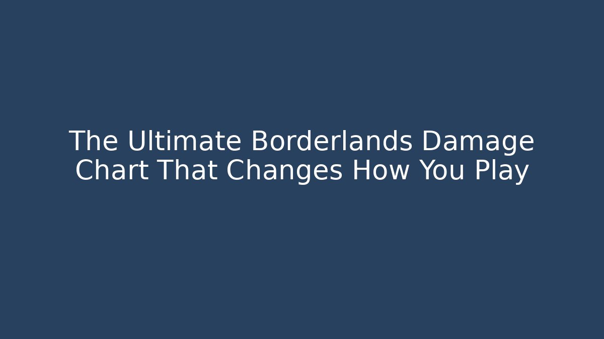 The Ultimate Borderlands Damage Chart That Changes How You Play