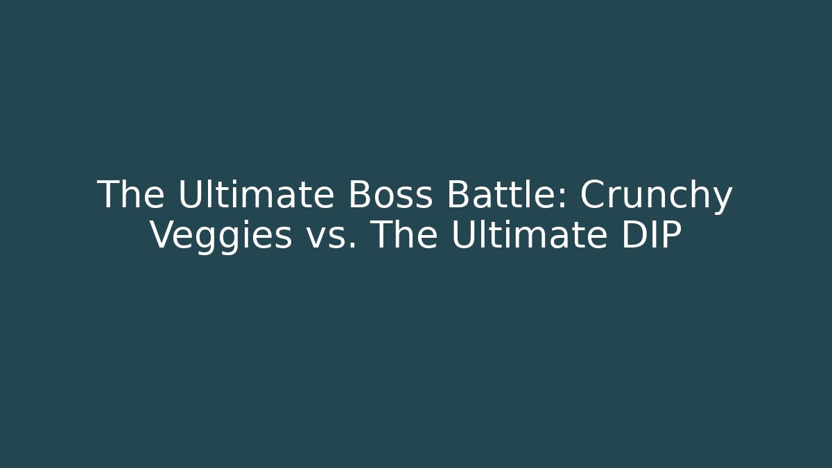 The Ultimate Boss Battle: Crunchy Veggies vs. The Ultimate DIP