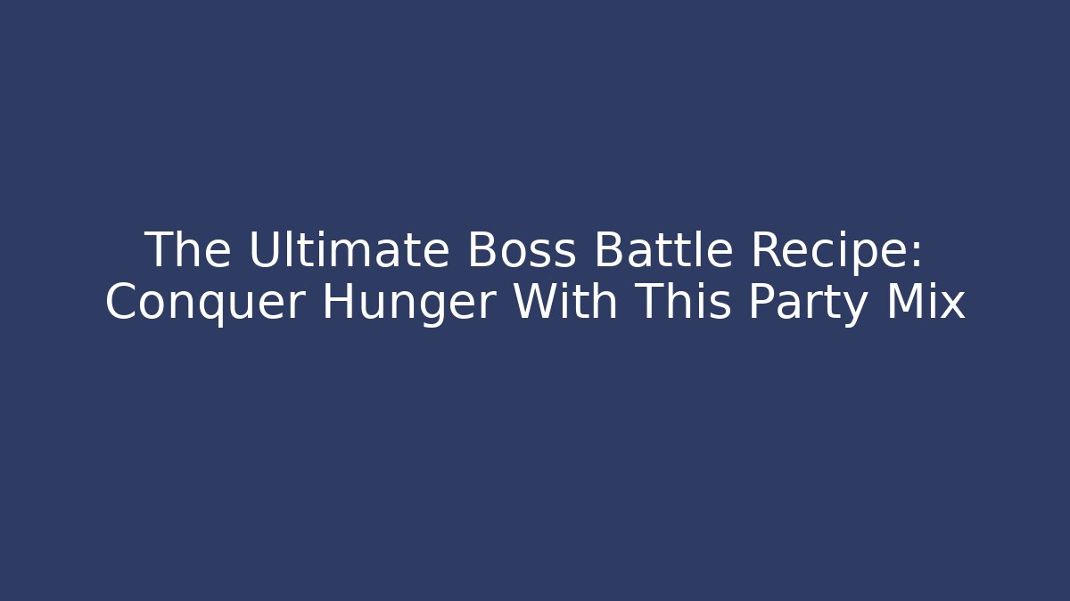 The Ultimate Boss Battle Recipe: Conquer Hunger With This Party Mix