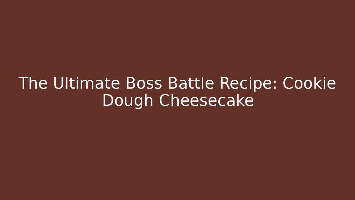 The Ultimate Boss Battle Recipe: Cookie Dough Cheesecake