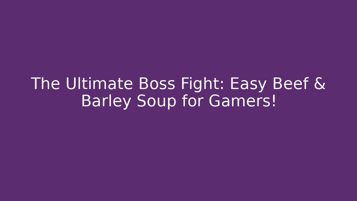 The Ultimate Boss Fight: Easy Beef & Barley Soup for Gamers!