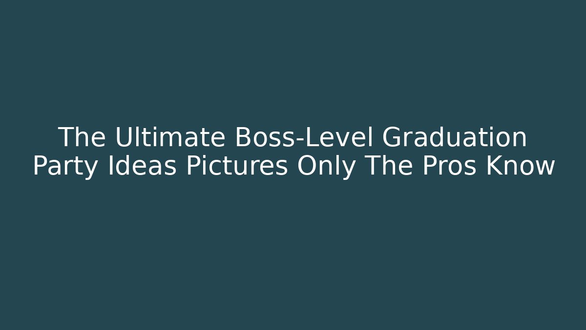 The Ultimate Boss-Level Graduation Party Ideas Pictures Only The Pros Know
