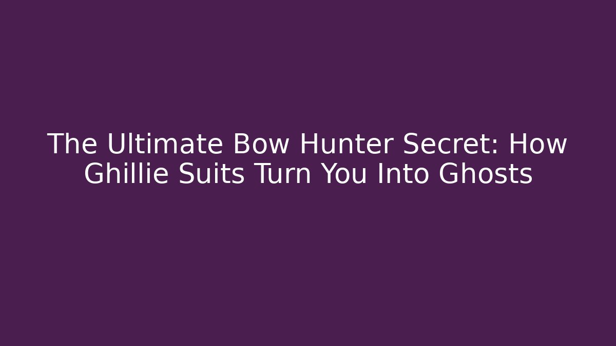 The Ultimate Bow Hunter Secret: How Ghillie Suits Turn You Into Ghosts