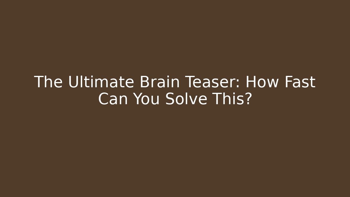 The Ultimate Brain Teaser: How Fast Can You Solve This?