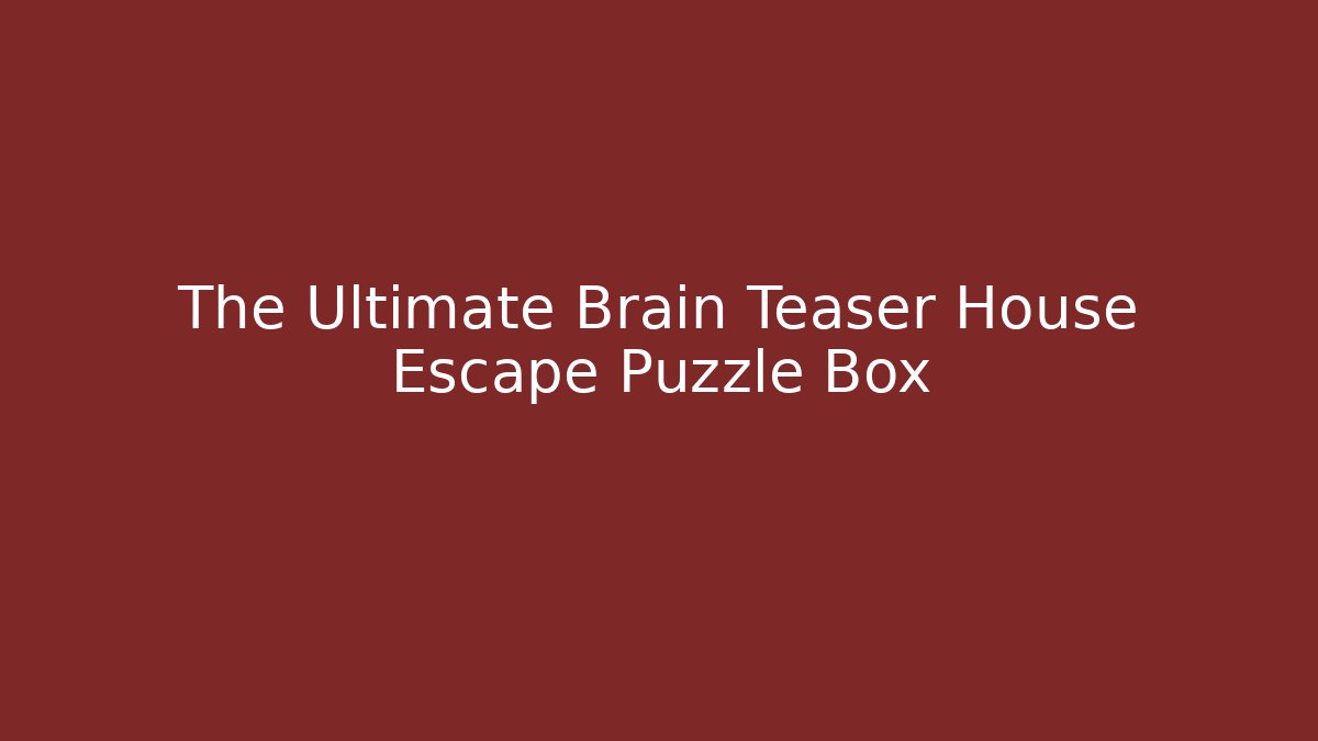 The Ultimate Brain Teaser House Escape Puzzle Box