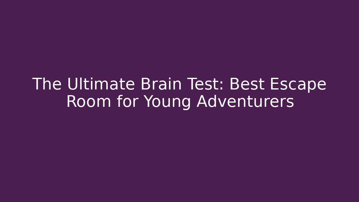 The Ultimate Brain Test: Best Escape Room for Young Adventurers