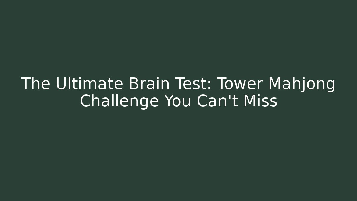 The Ultimate Brain Test: Tower Mahjong Challenge You Can't Miss