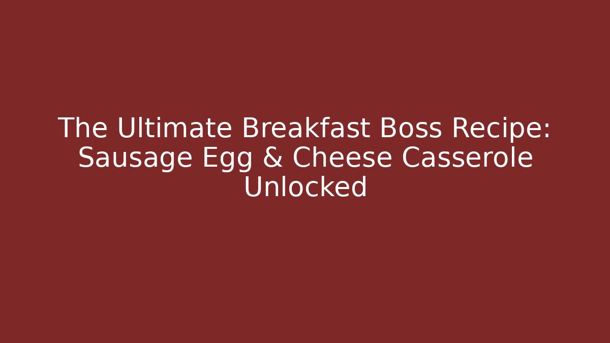 The Ultimate Breakfast Boss Recipe: Sausage Egg & Cheese Casserole Unlocked