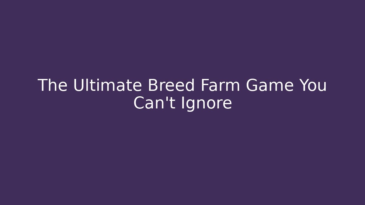 The Ultimate Breed Farm Game You Can't Ignore