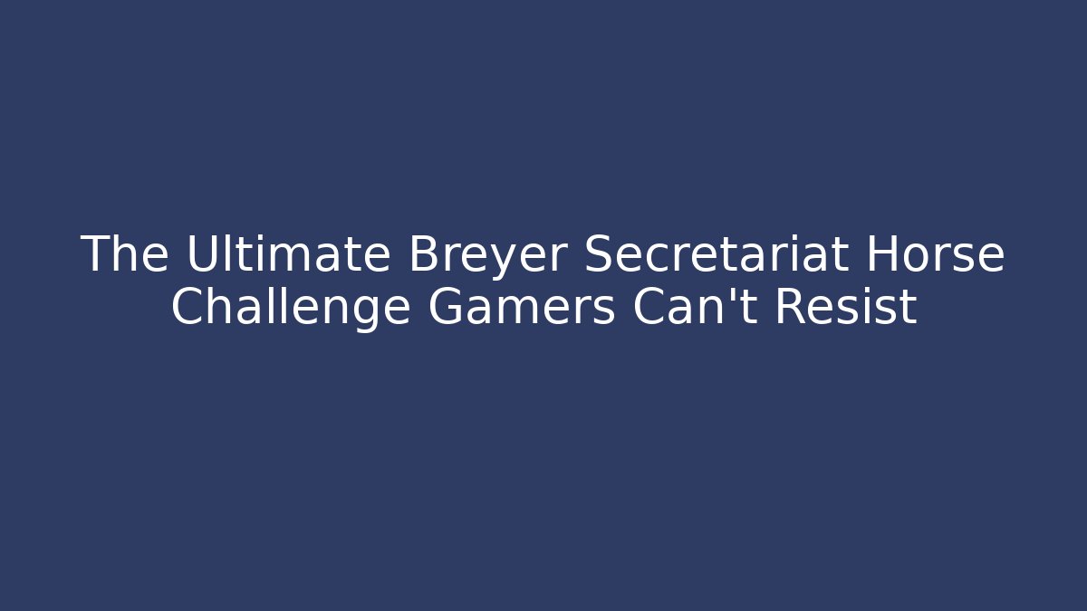 The Ultimate Breyer Secretariat Horse Challenge Gamers Can't Resist