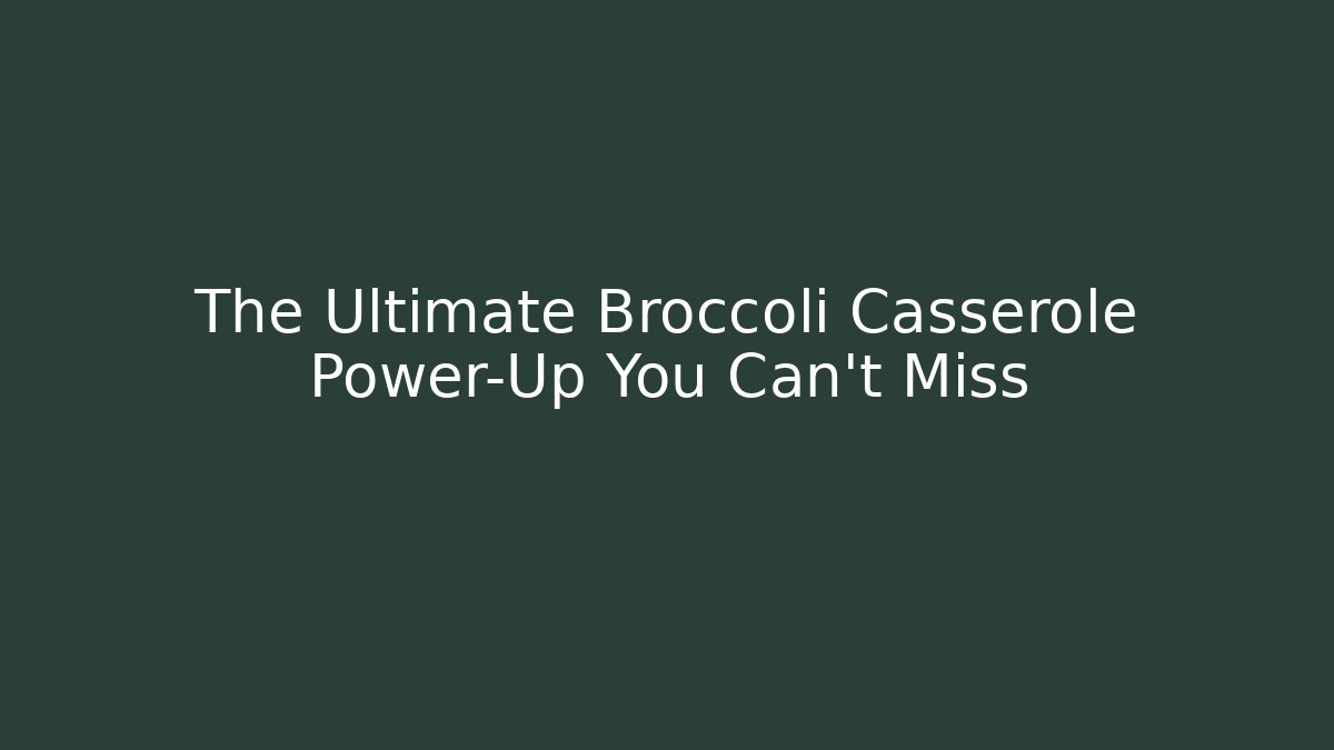 The Ultimate Broccoli Casserole Power-Up You Can't Miss