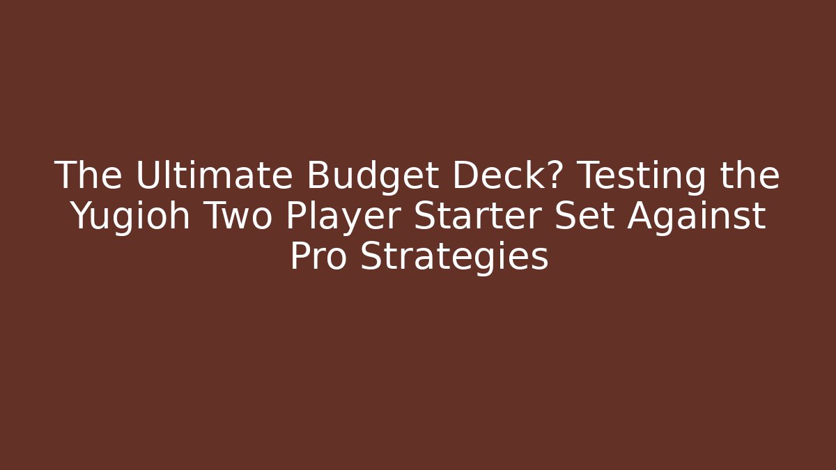 The Ultimate Budget Deck? Testing the Yugioh Two Player Starter Set Against Pro Strategies
