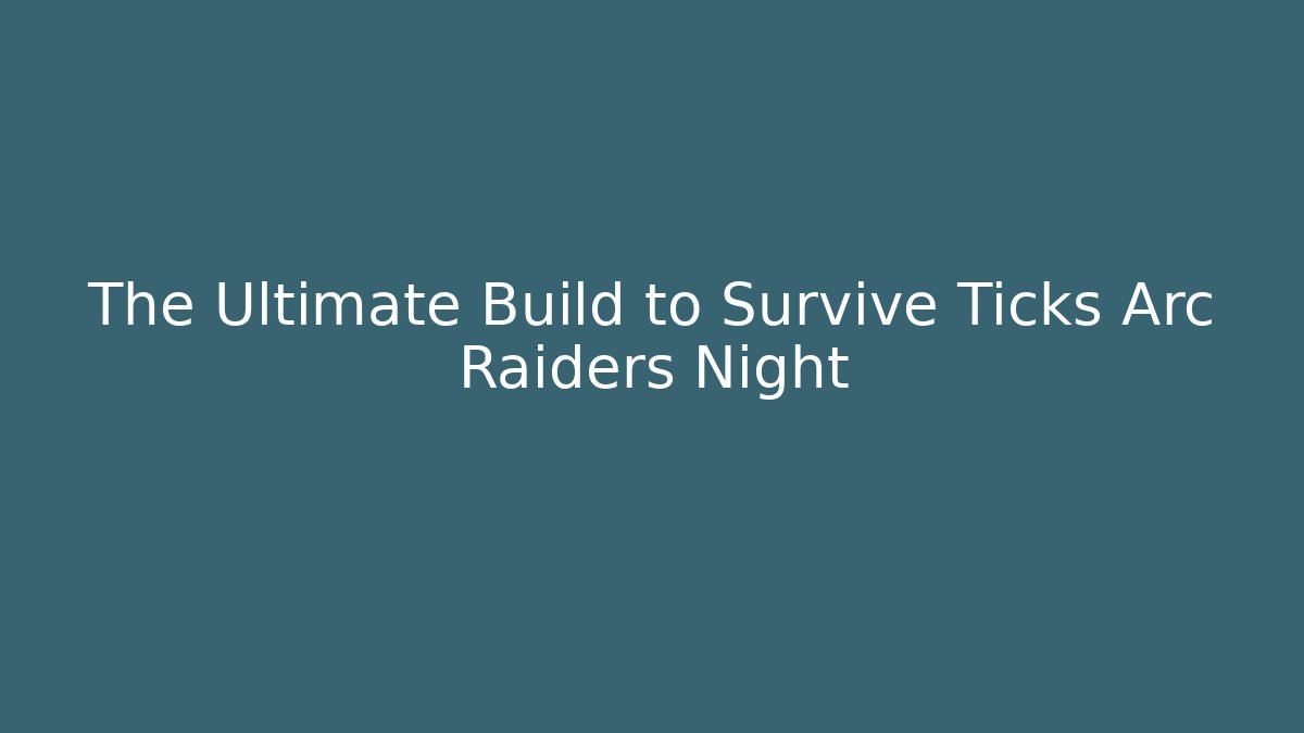 The Ultimate Build to Survive Ticks Arc Raiders Night