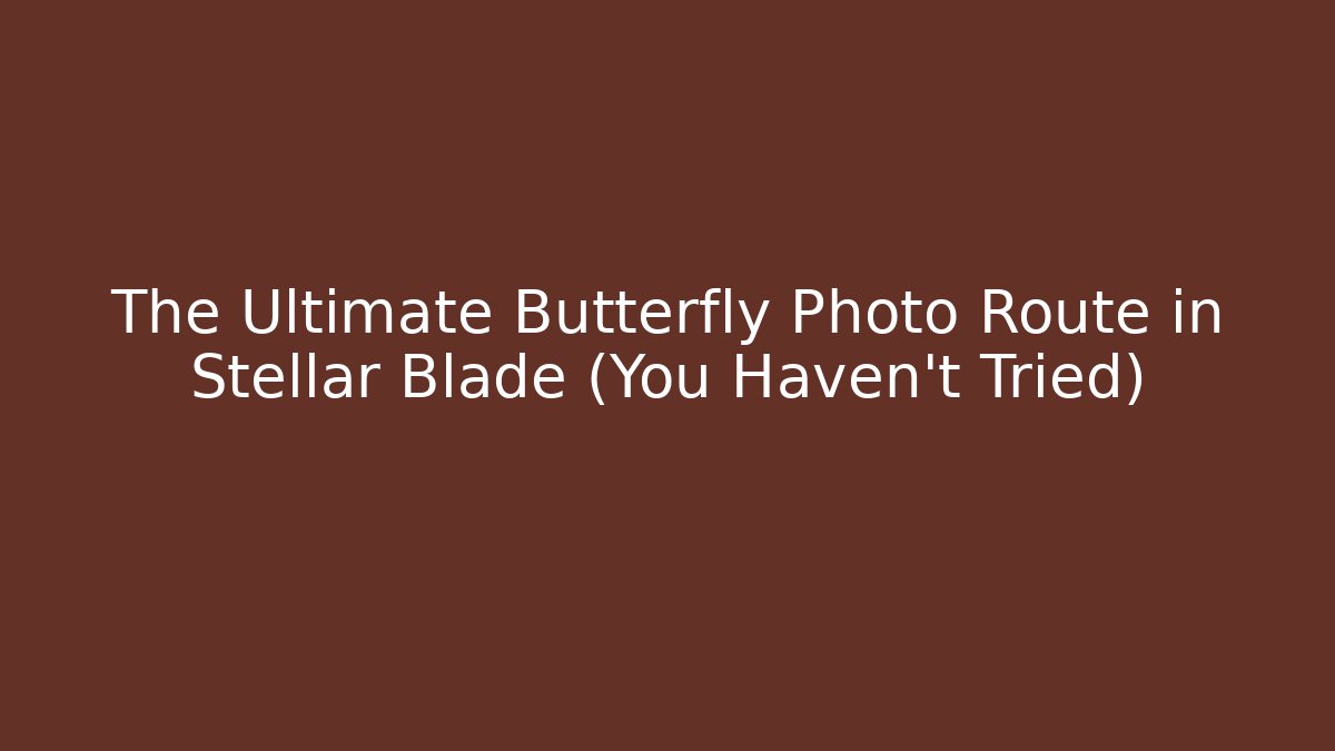 The Ultimate Butterfly Photo Route in Stellar Blade (You Haven’t Tried)