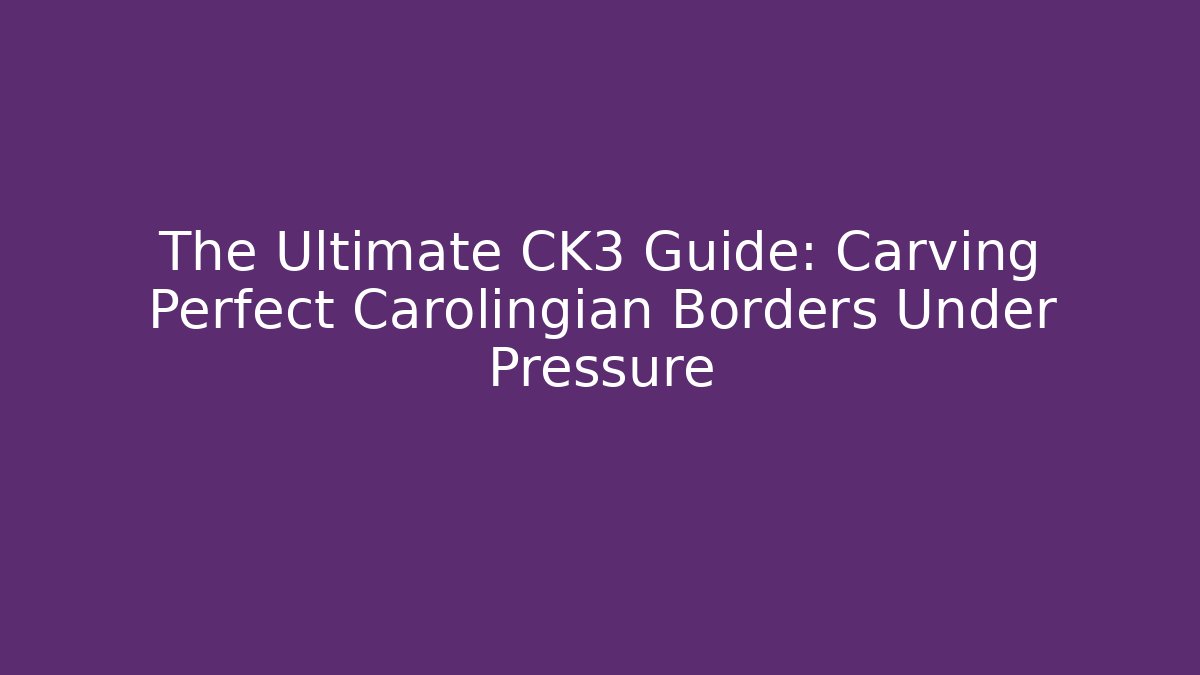 The Ultimate CK3 Guide: Carving Perfect Carolingian Borders Under Pressure